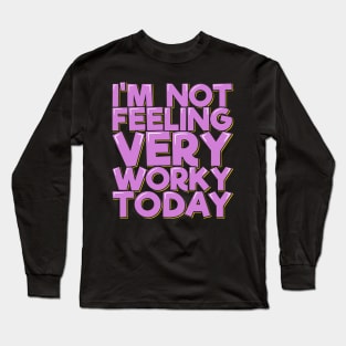 I'm Not Feeling Very Worky Today Long Sleeve T-Shirt